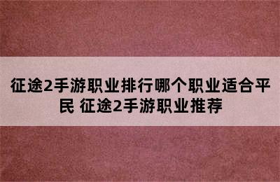 征途2手游职业排行哪个职业适合平民 征途2手游职业推荐